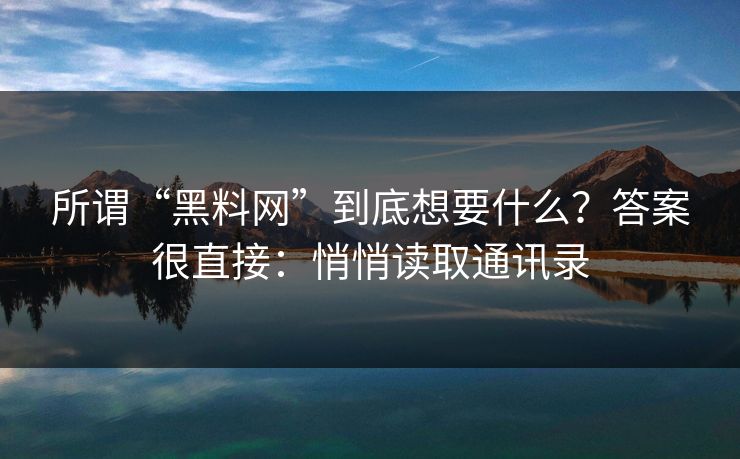 所谓“黑料网”到底想要什么？答案很直接：悄悄读取通讯录