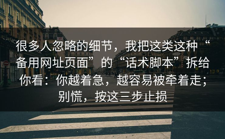 很多人忽略的细节，我把这类这种“备用网址页面”的“话术脚本”拆给你看：你越着急，越容易被牵着走；别慌，按这三步止损