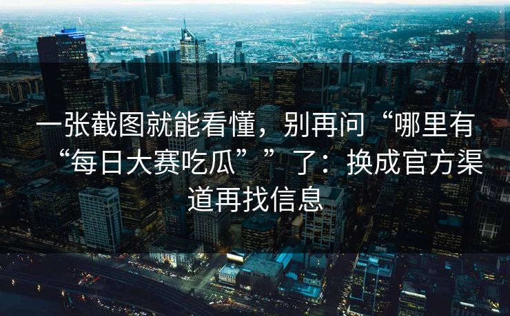 一张截图就能看懂，别再问“哪里有“每日大赛吃瓜””了：换成官方渠道再找信息