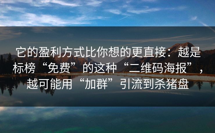 它的盈利方式比你想的更直接：越是标榜“免费”的这种“二维码海报”，越可能用“加群”引流到杀猪盘