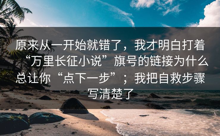 原来从一开始就错了，我才明白打着“万里长征小说”旗号的链接为什么总让你“点下一步”；我把自救步骤写清楚了