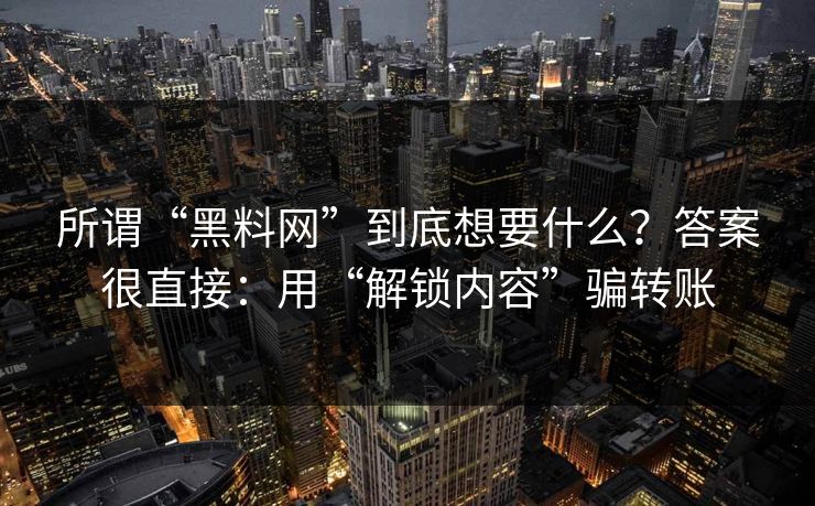 所谓“黑料网”到底想要什么？答案很直接：用“解锁内容”骗转账
