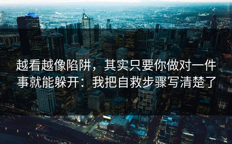 越看越像陷阱，其实只要你做对一件事就能躲开：我把自救步骤写清楚了