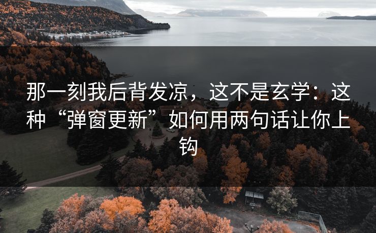 那一刻我后背发凉，这不是玄学：这种“弹窗更新”如何用两句话让你上钩