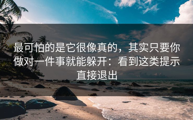最可怕的是它很像真的，其实只要你做对一件事就能躲开：看到这类提示直接退出