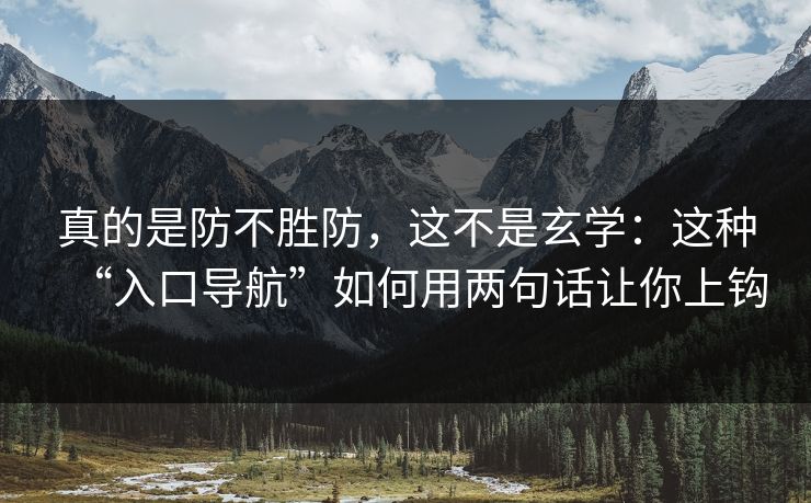 真的是防不胜防，这不是玄学：这种“入口导航”如何用两句话让你上钩