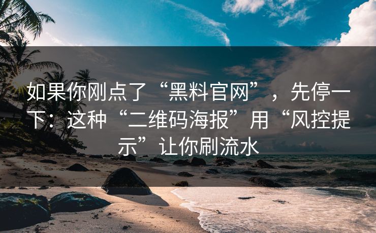 如果你刚点了“黑料官网”，先停一下：这种“二维码海报”用“风控提示”让你刷流水