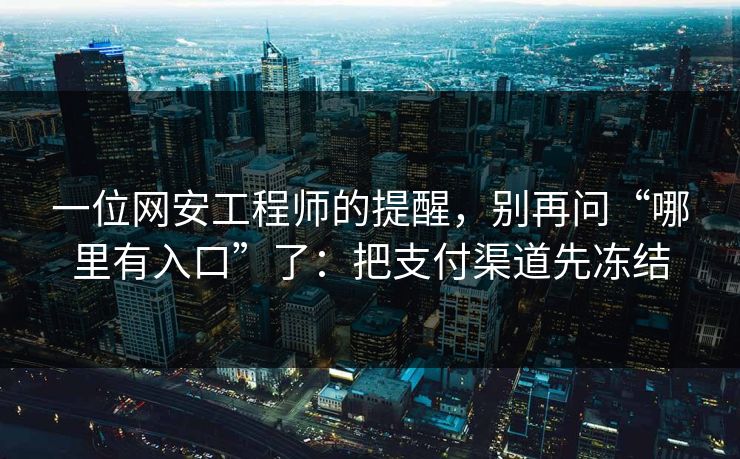 一位网安工程师的提醒，别再问“哪里有入口”了：把支付渠道先冻结