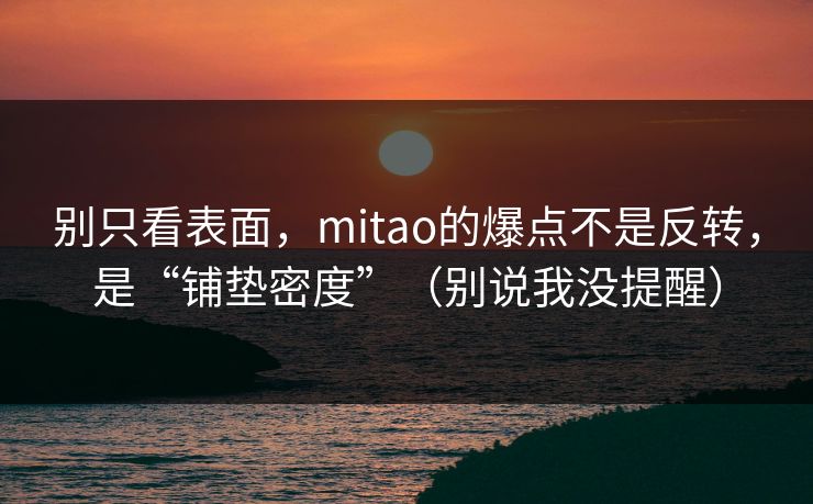 别只看表面，mitao的爆点不是反转，是“铺垫密度”（别说我没提醒）