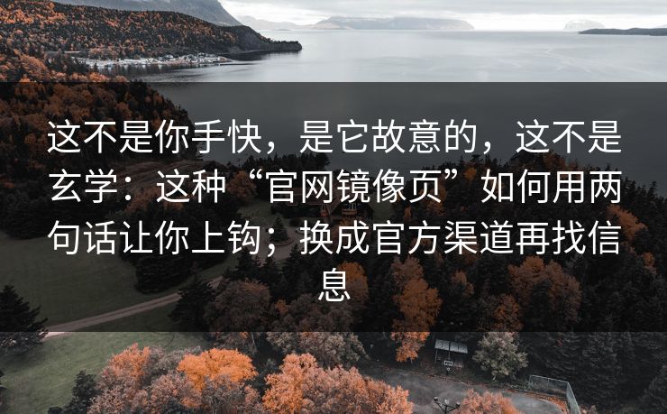 这不是你手快，是它故意的，这不是玄学：这种“官网镜像页”如何用两句话让你上钩；换成官方渠道再找信息