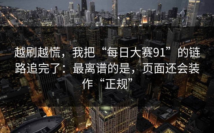 越刷越慌，我把“每日大赛91”的链路追完了：最离谱的是，页面还会装作“正规”