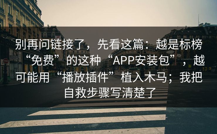 别再问链接了，先看这篇：越是标榜“免费”的这种“APP安装包”，越可能用“播放插件”植入木马；我把自救步骤写清楚了