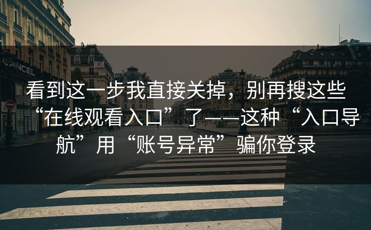 看到这一步我直接关掉，别再搜这些“在线观看入口”了——这种“入口导航”用“账号异常”骗你登录